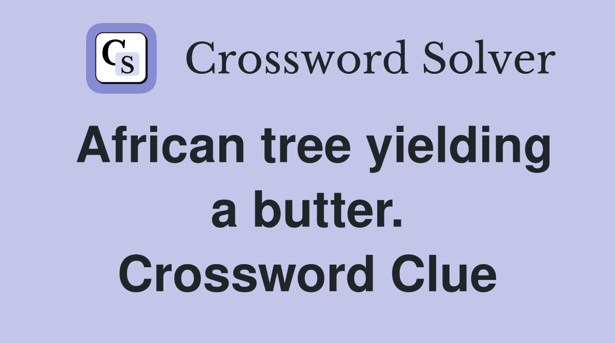 African tree yielding a butter. Crossword Clue