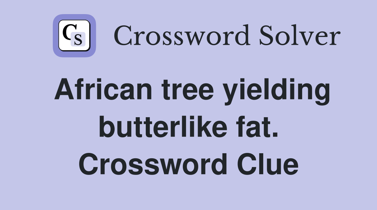 African tree yielding butterlike fat. Crossword Clue