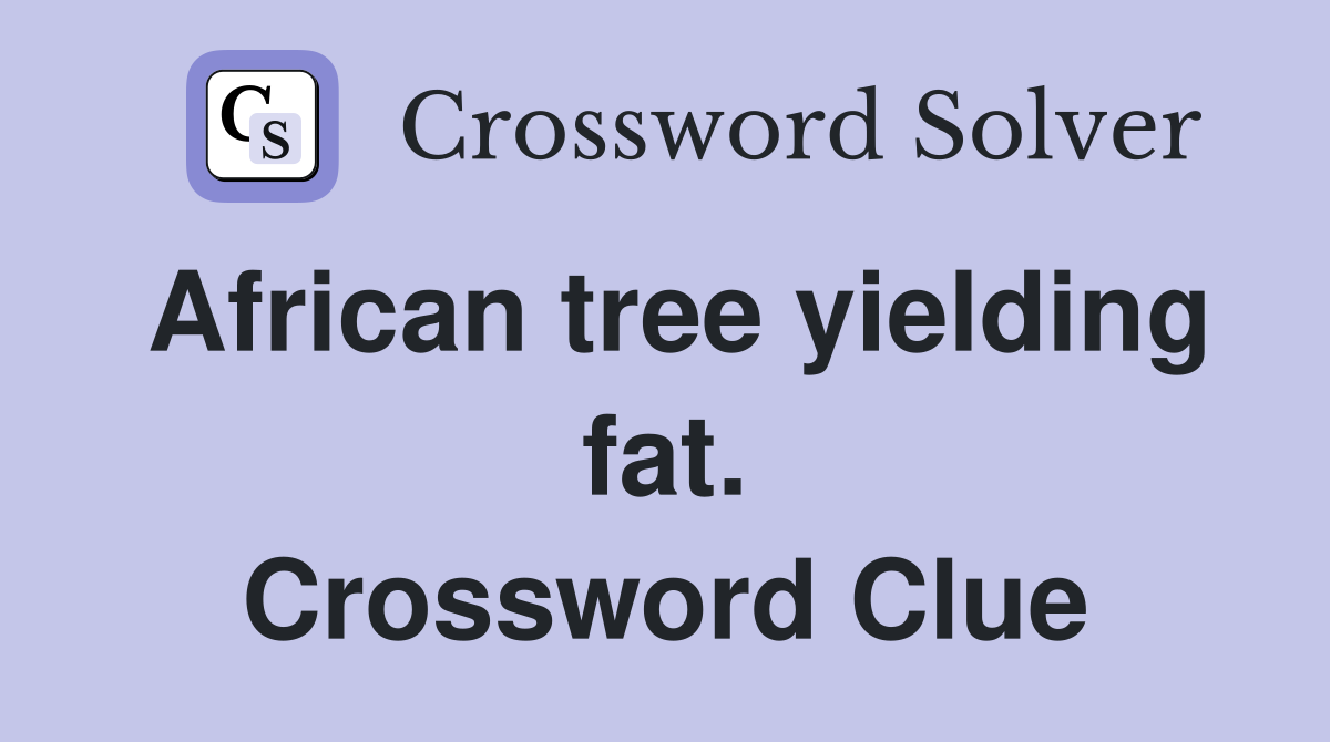 African tree yielding fat. Crossword Clue