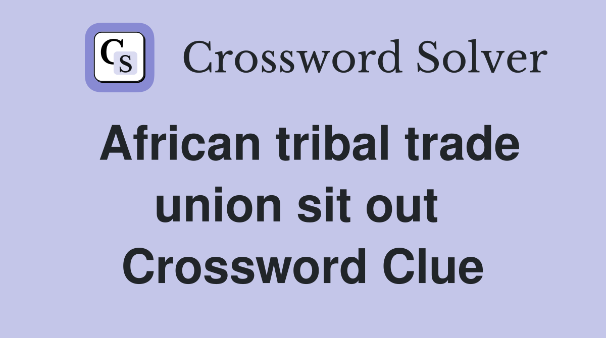 African tribal trade union sit out  Crossword Clue