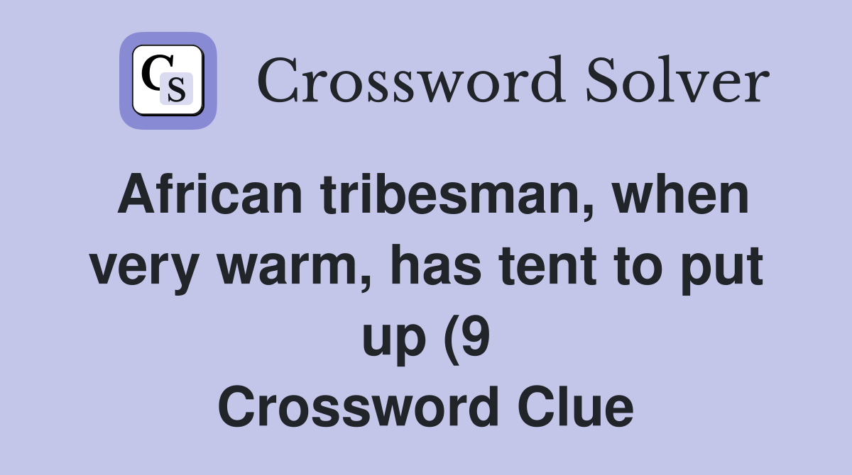 African tribesman when very warm has tent to put up (9) Crossword African tribesman when very warm has tent to put up (9) Crossword