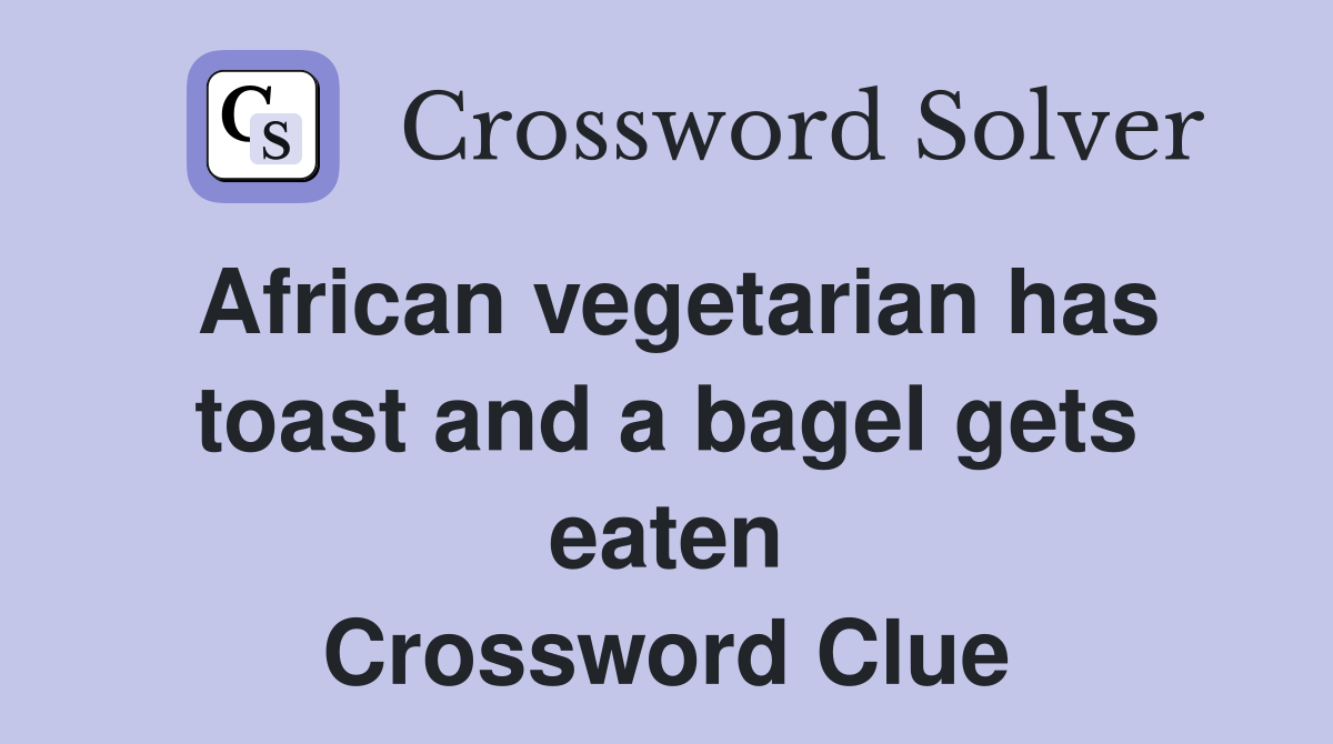 African vegetarian has toast and a bagel gets eaten Crossword Clue