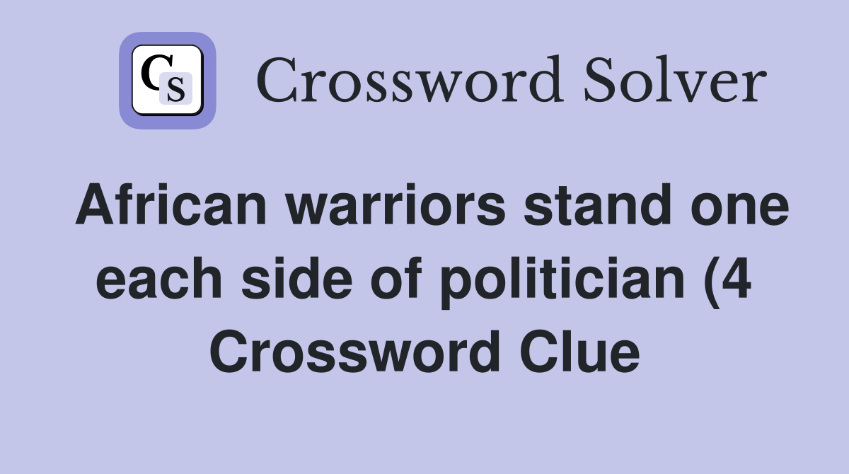 African warriors stand one each side of politician (4) Crossword Clue African warriors stand one each side of politician (4) Crossword Clue