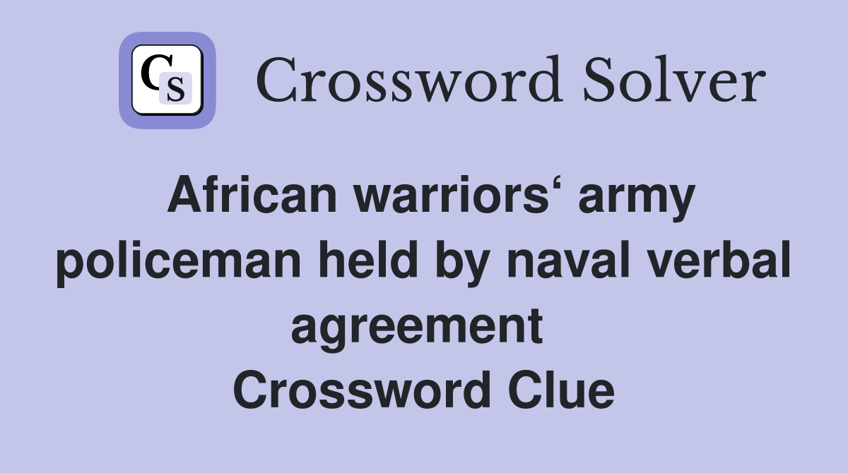 African warriors‘ army policeman held by naval verbal agreement  Crossword Clue