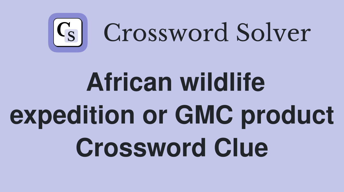 African wildlife expedition or GMC product Crossword Clue