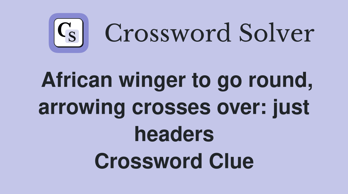 African winger to go round, arrowing crosses over: just headers Crossword Clue