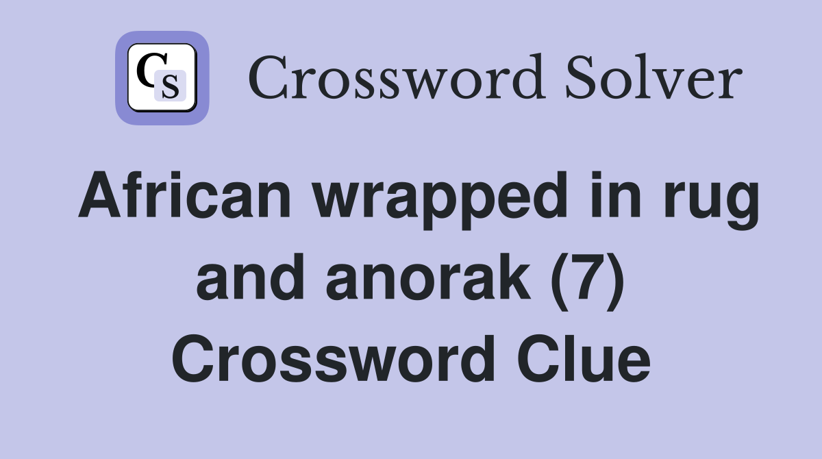 African wrapped in rug and anorak (7) Crossword Clue