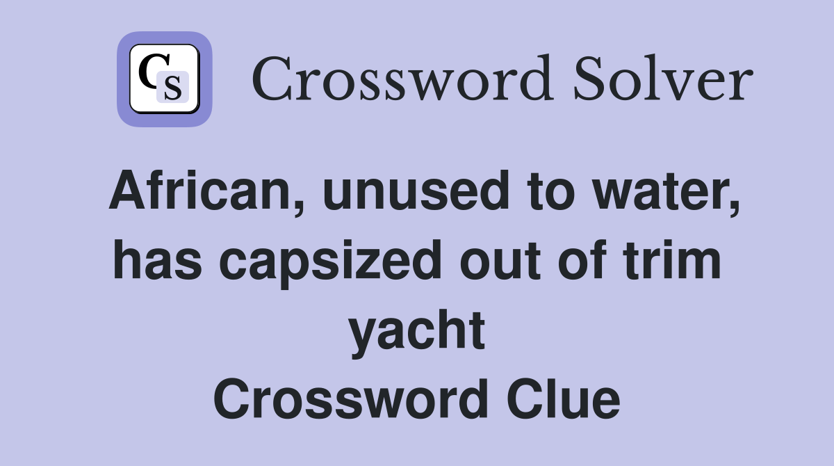 African, unused to water, has capsized out of trim yacht Crossword Clue
