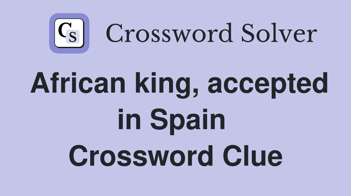 African king, accepted in Spain  Crossword Clue