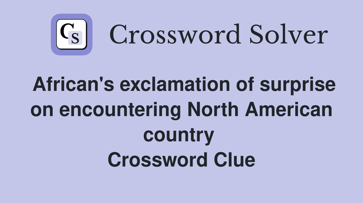 African's exclamation of surprise on encountering North American country  Crossword Clue