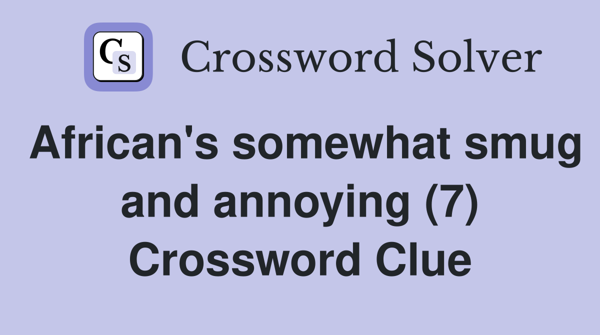 African's somewhat smug and annoying (7) Crossword Clue