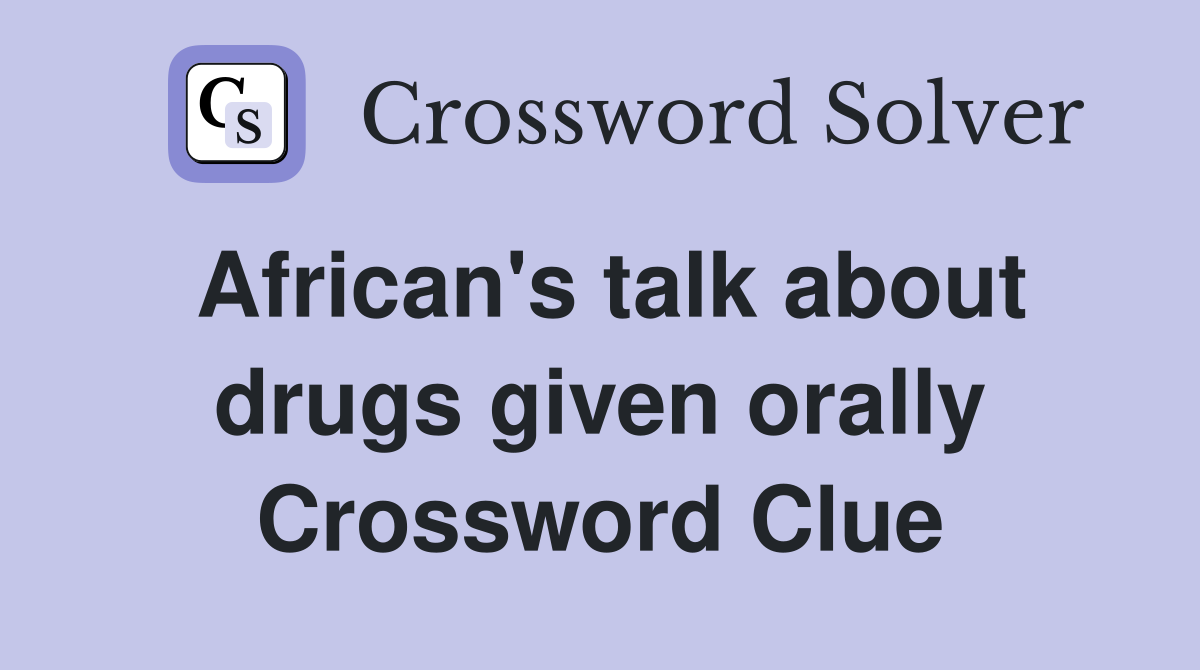 African's talk about drugs given orally Crossword Clue