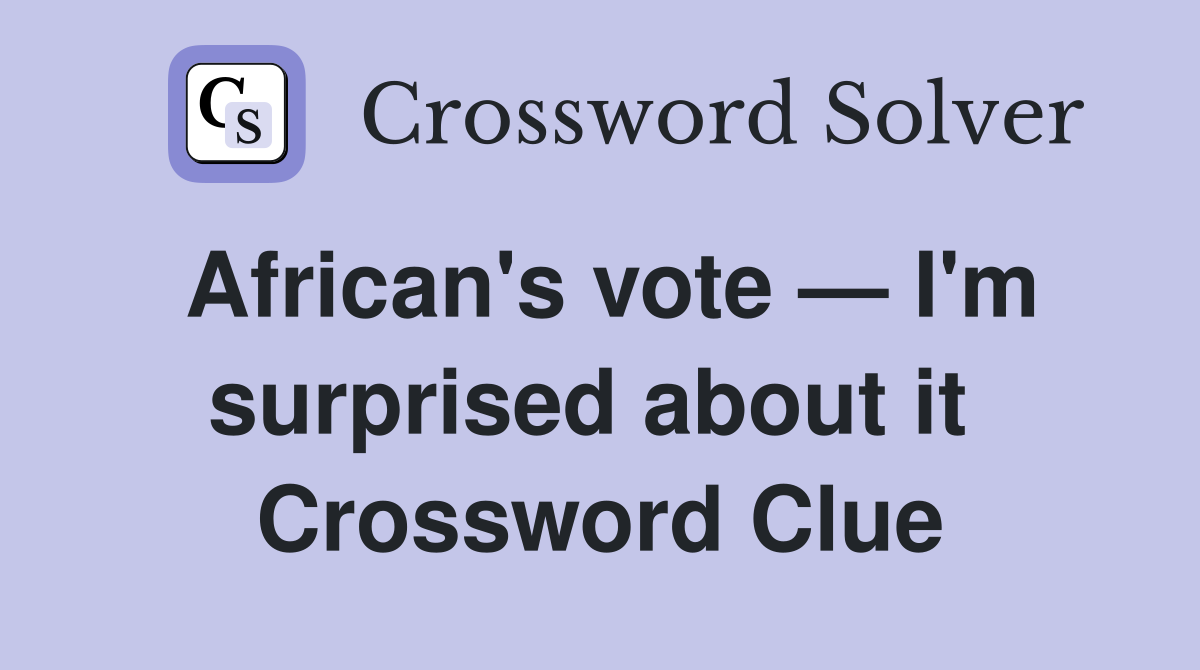 African's vote — I'm surprised about it  Crossword Clue