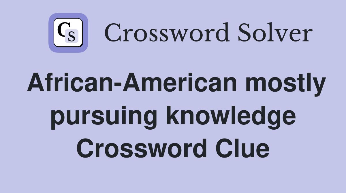 African-American mostly pursuing knowledge Crossword Clue