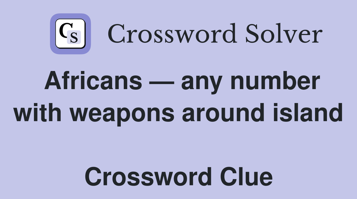 Africans — any number with weapons around island  Crossword Clue