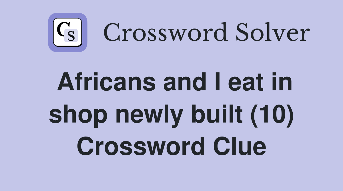 Africans and I eat in shop newly built (10) Crossword Clue