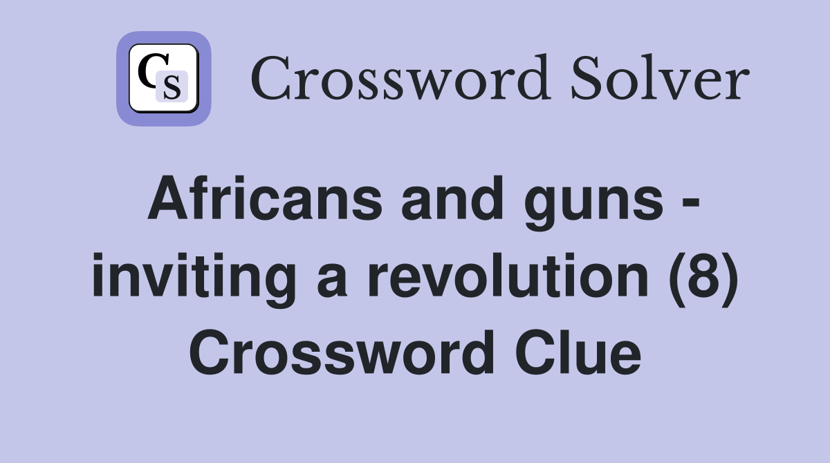 Africans and guns - inviting a revolution (8) Crossword Clue