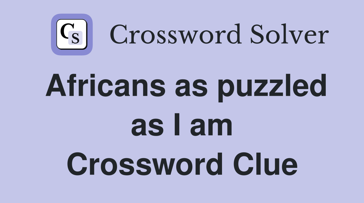 Africans as puzzled as I am Crossword Clue