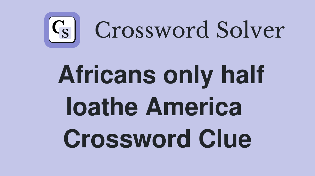 Africans only half loathe America  Crossword Clue