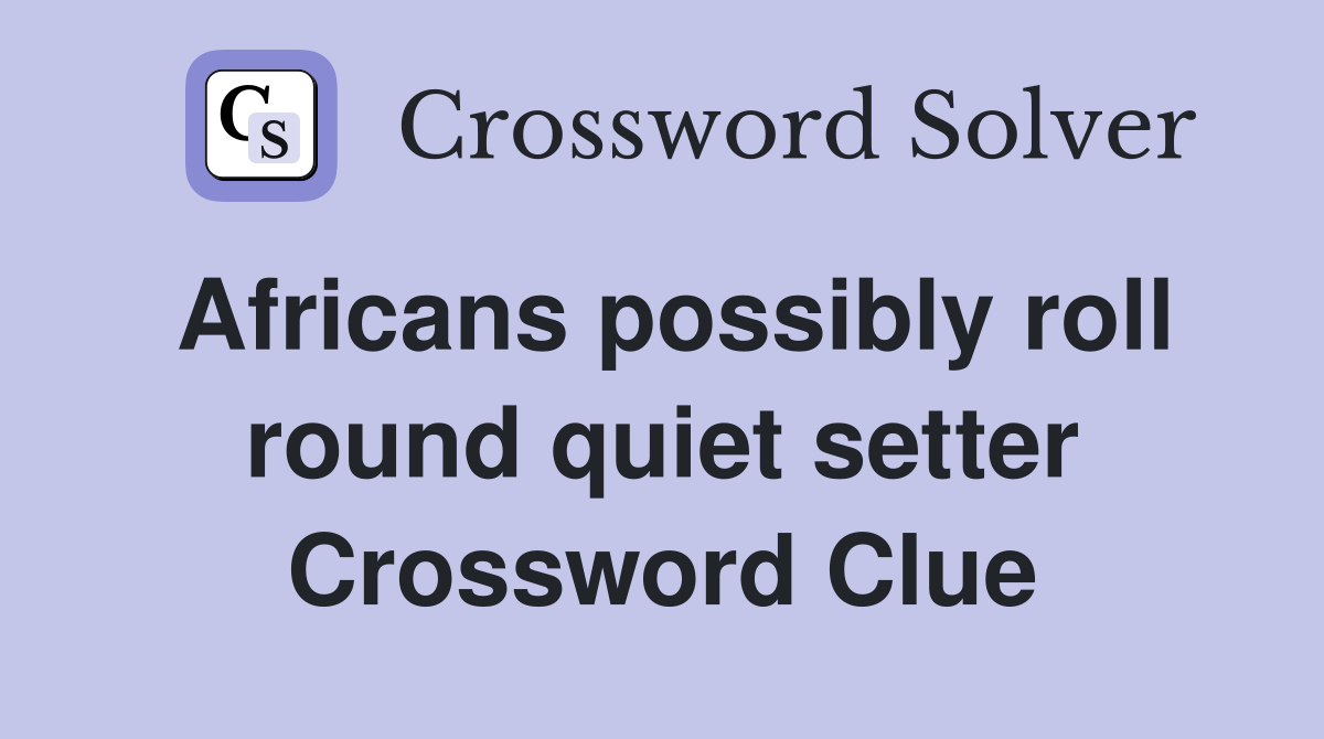 Africans possibly roll round quiet setter Crossword Clue