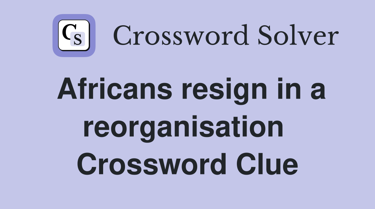 Africans resign in a reorganisation  Crossword Clue
