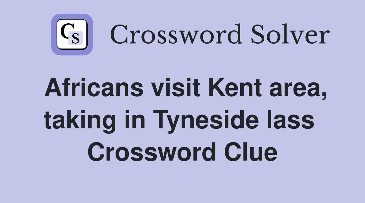 Africans visit Kent area, taking in Tyneside lass  Crossword Clue