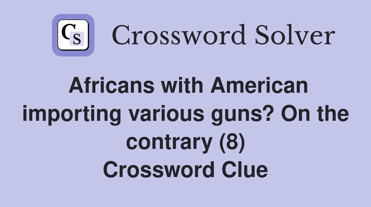 Africans with American importing various guns? On the contrary (8) Crossword Clue