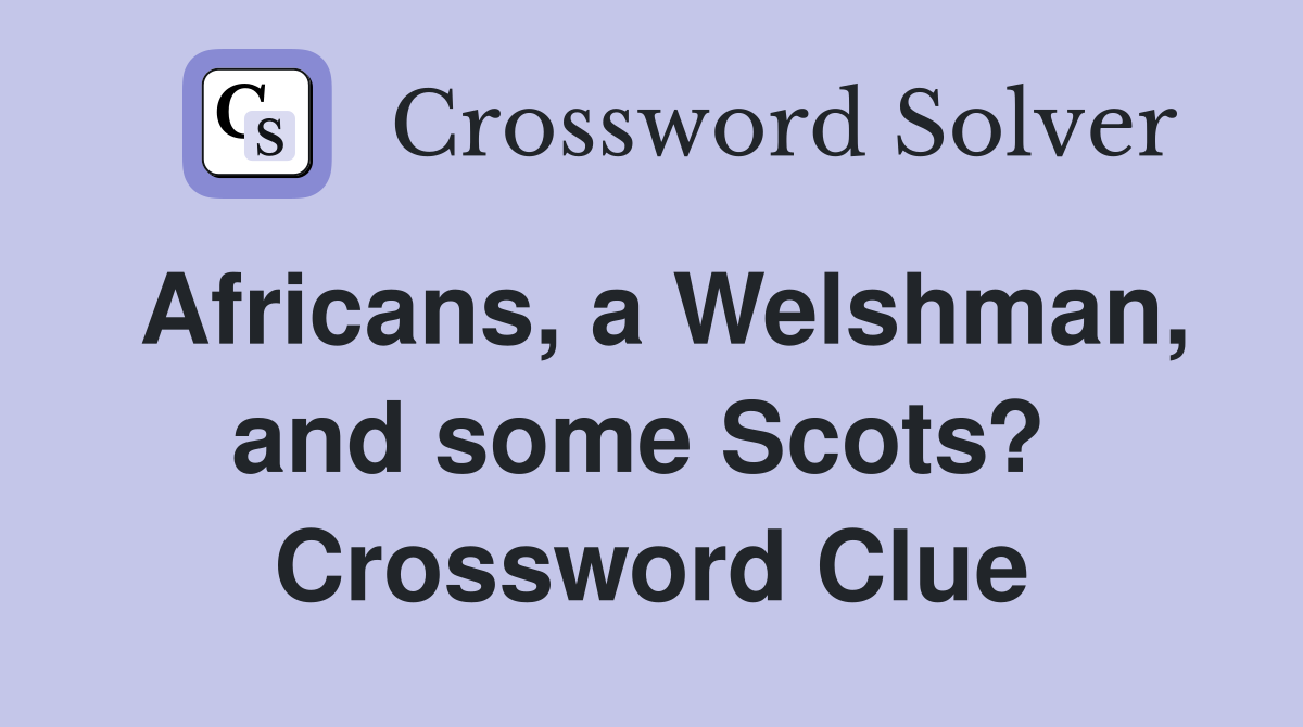 Africans, a Welshman, and some Scots?  Crossword Clue