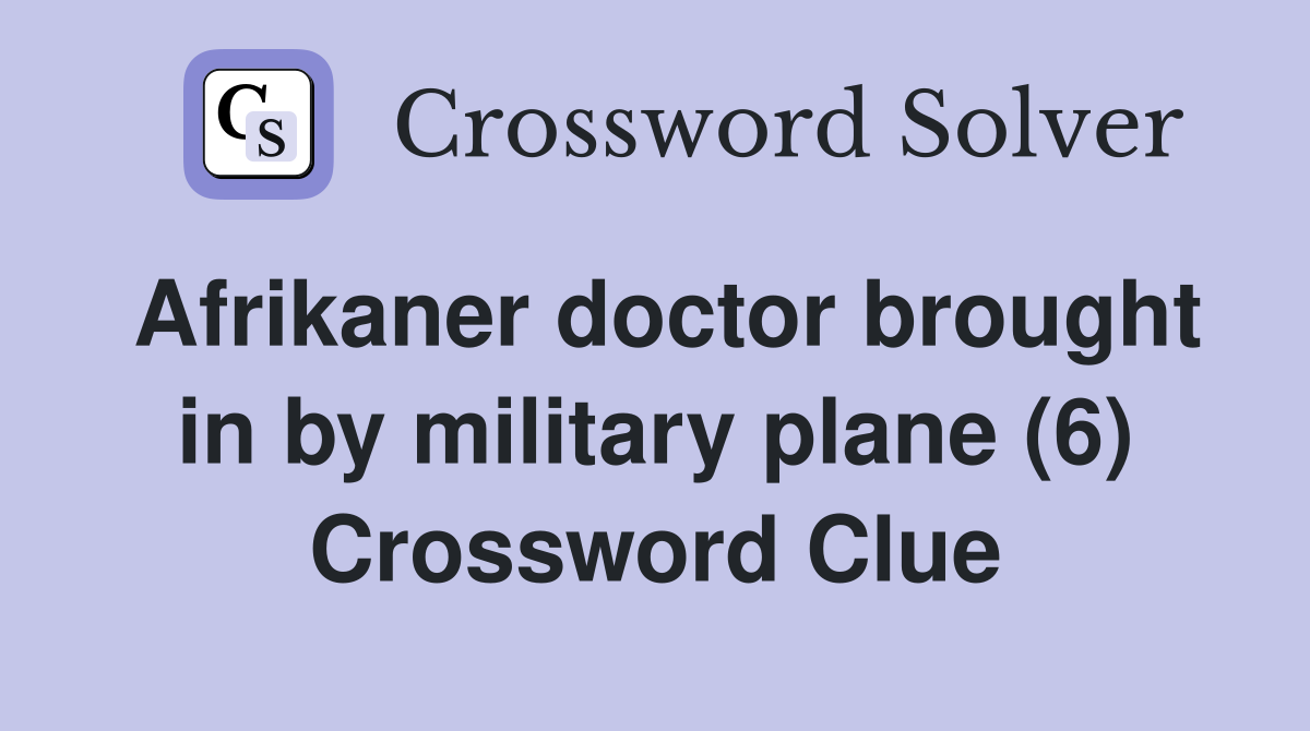 Afrikaner doctor brought in by military plane (6) Crossword Clue
