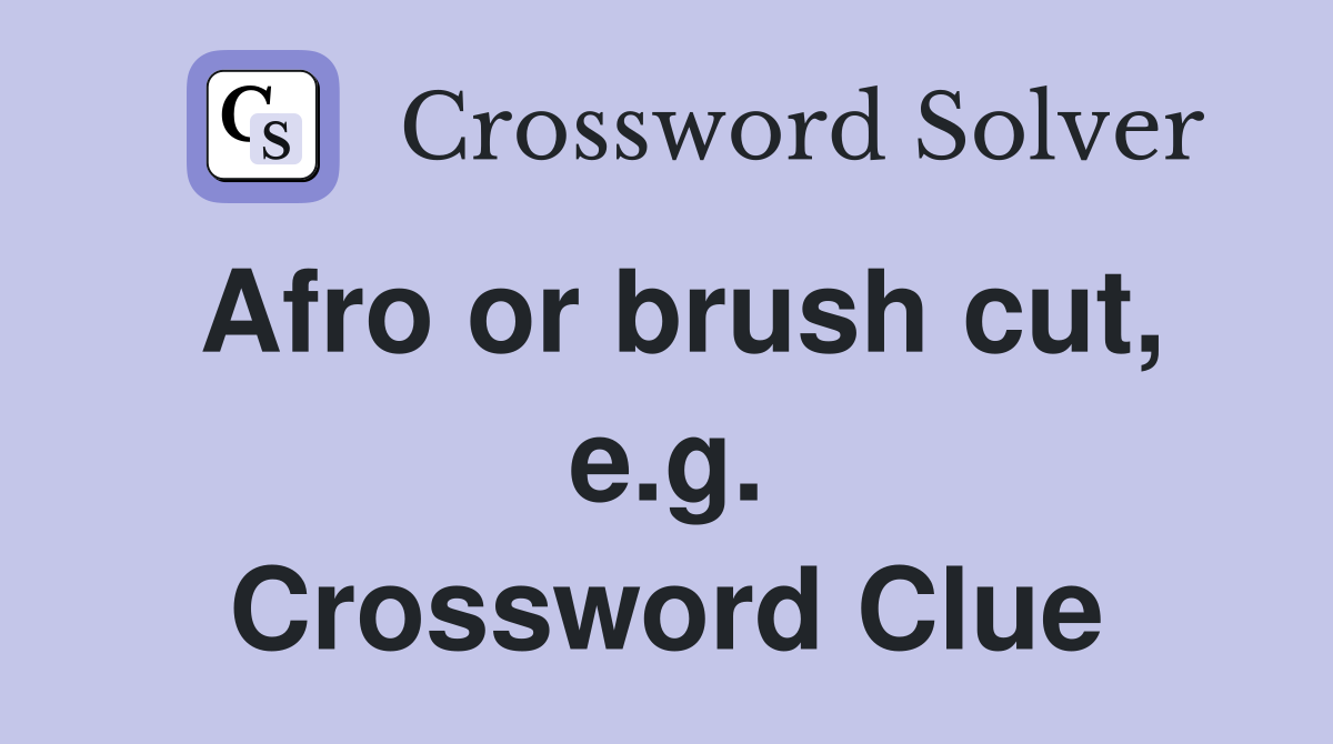 Afro or brush cut, e.g. Crossword Clue