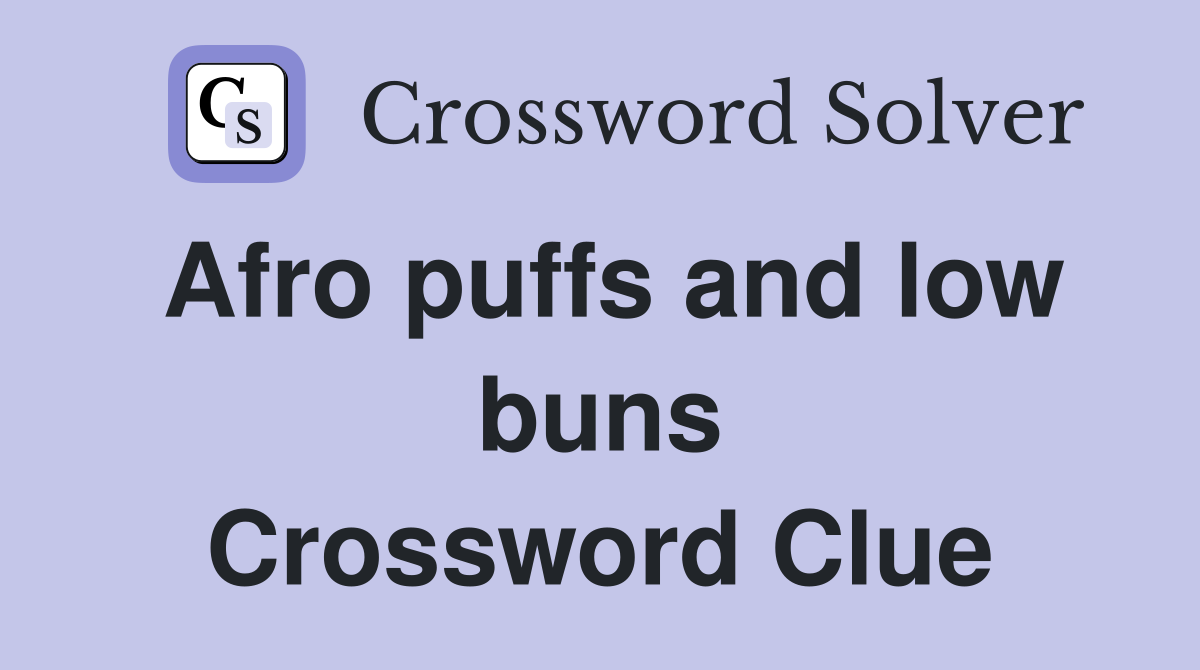 Afro puffs and low buns Crossword Clue