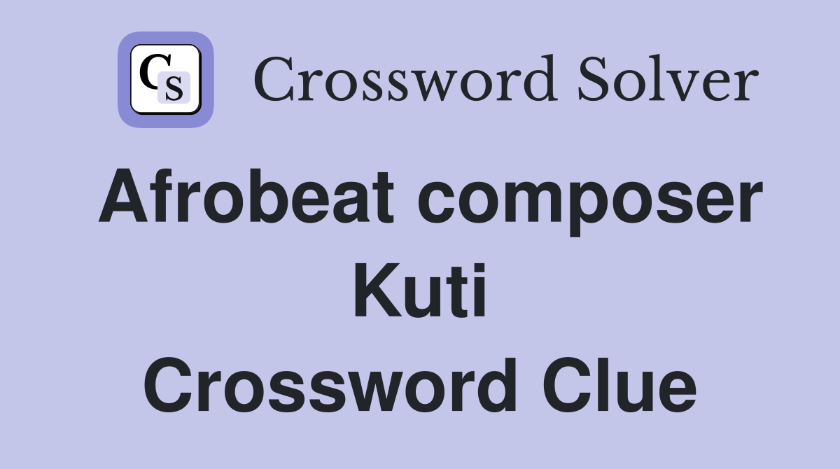 Afrobeat composer Kuti Crossword Clue