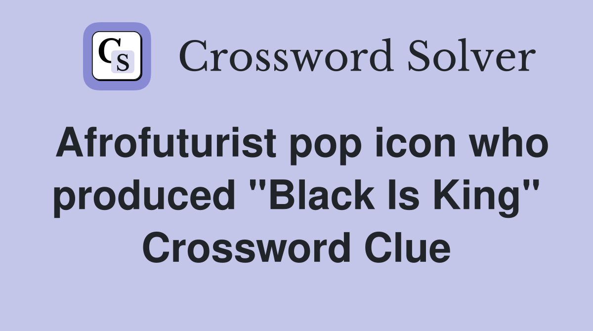 Afrofuturist pop icon who produced "Black Is King" Crossword Clue