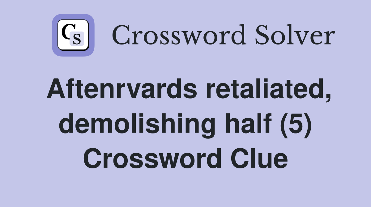 Aftenrvards retaliated, demolishing half (5) Crossword Clue