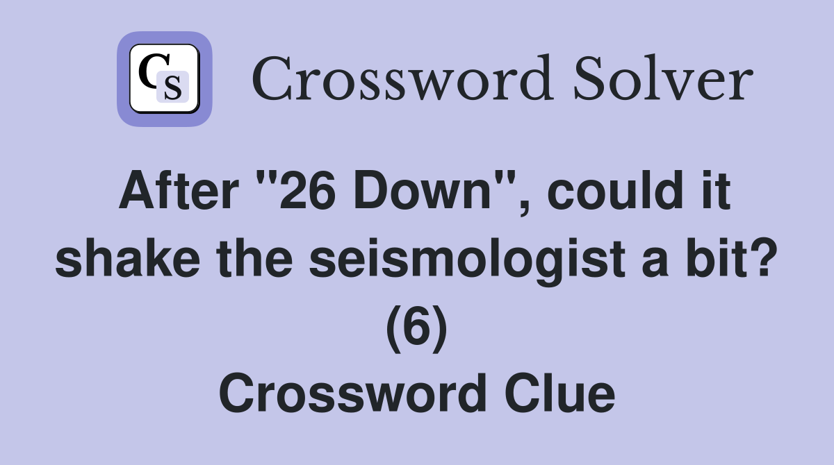 After "26 Down", could it shake the seismologist a bit? (6) Crossword Clue