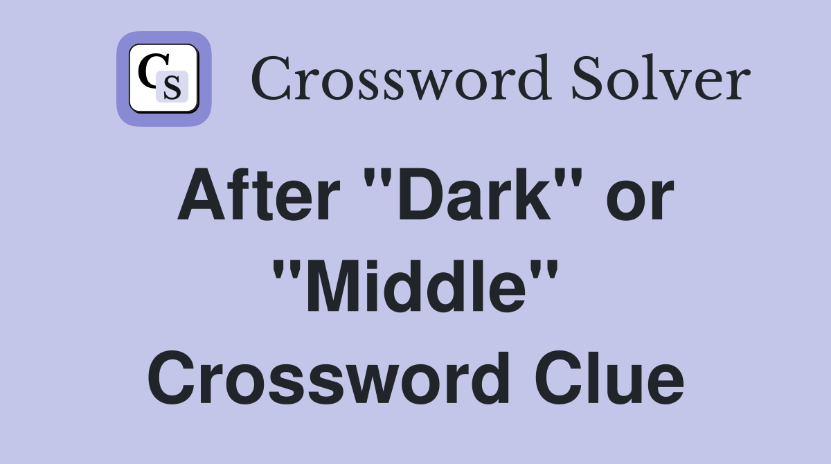 After "Dark" or "Middle" Crossword Clue