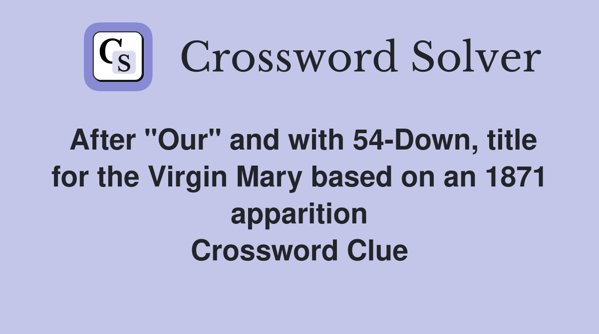 After "Our" and with 54-Down, title for the Virgin Mary based on an 1871 apparition Crossword Clue