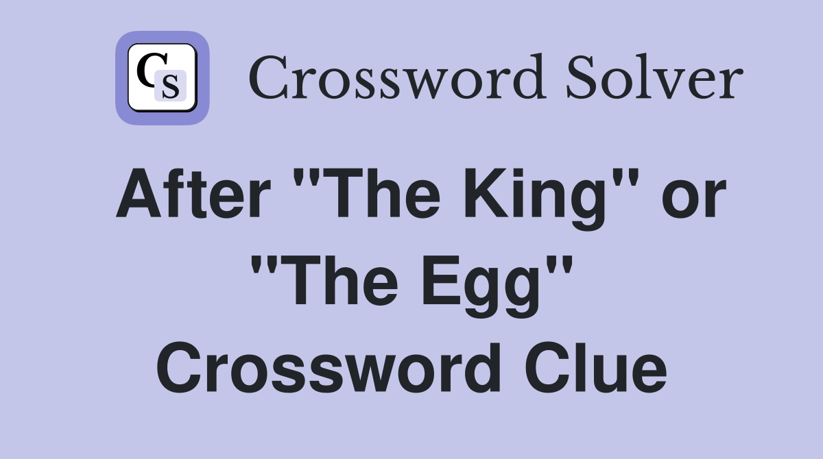 After "The King" or "The Egg" Crossword Clue