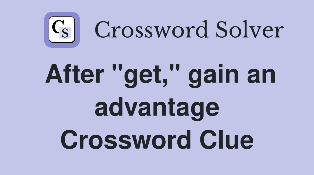 After "get," gain an advantage Crossword Clue