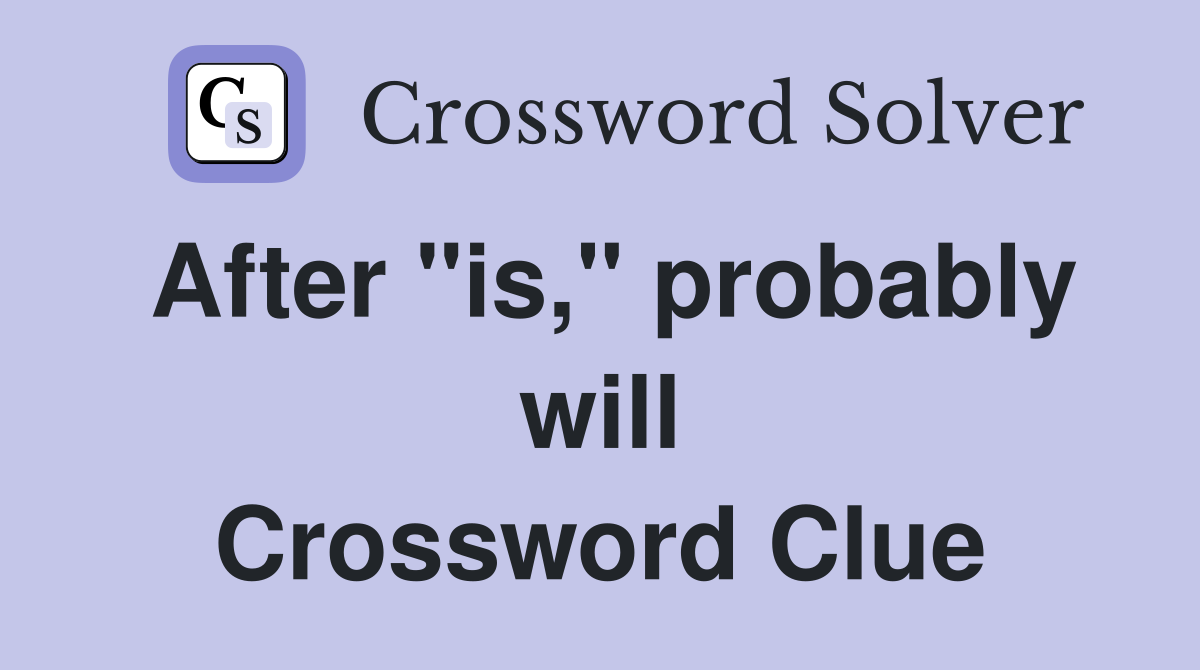 After "is," probably will Crossword Clue