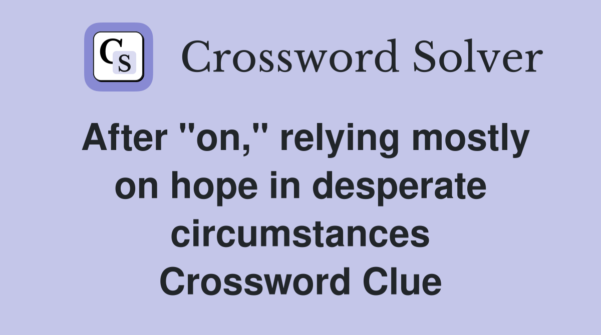 After "on," relying mostly on hope in desperate circumstances Crossword Clue