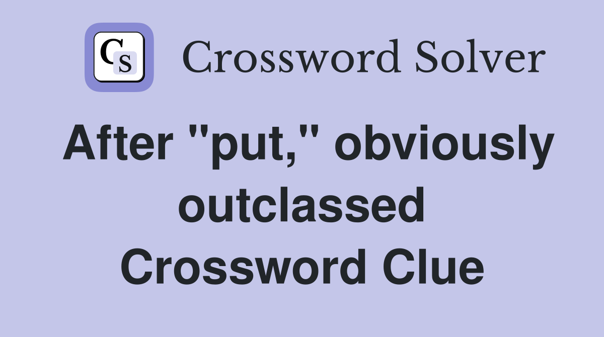 After "put," obviously outclassed Crossword Clue