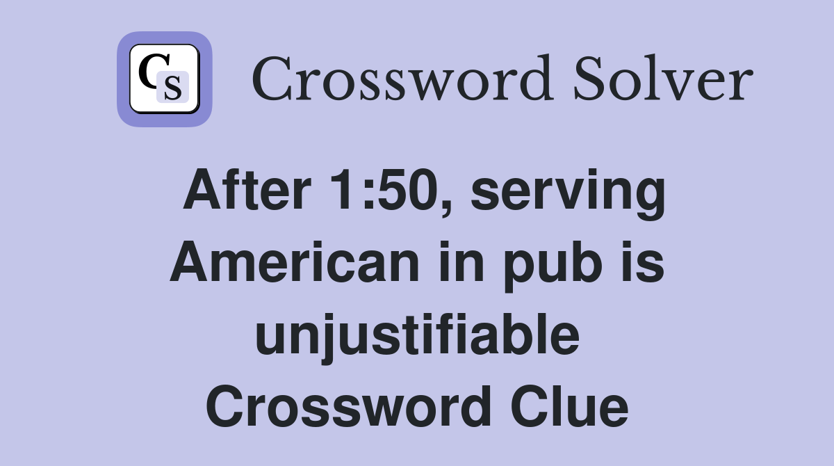 After 1:50, serving American in pub is unjustifiable Crossword Clue