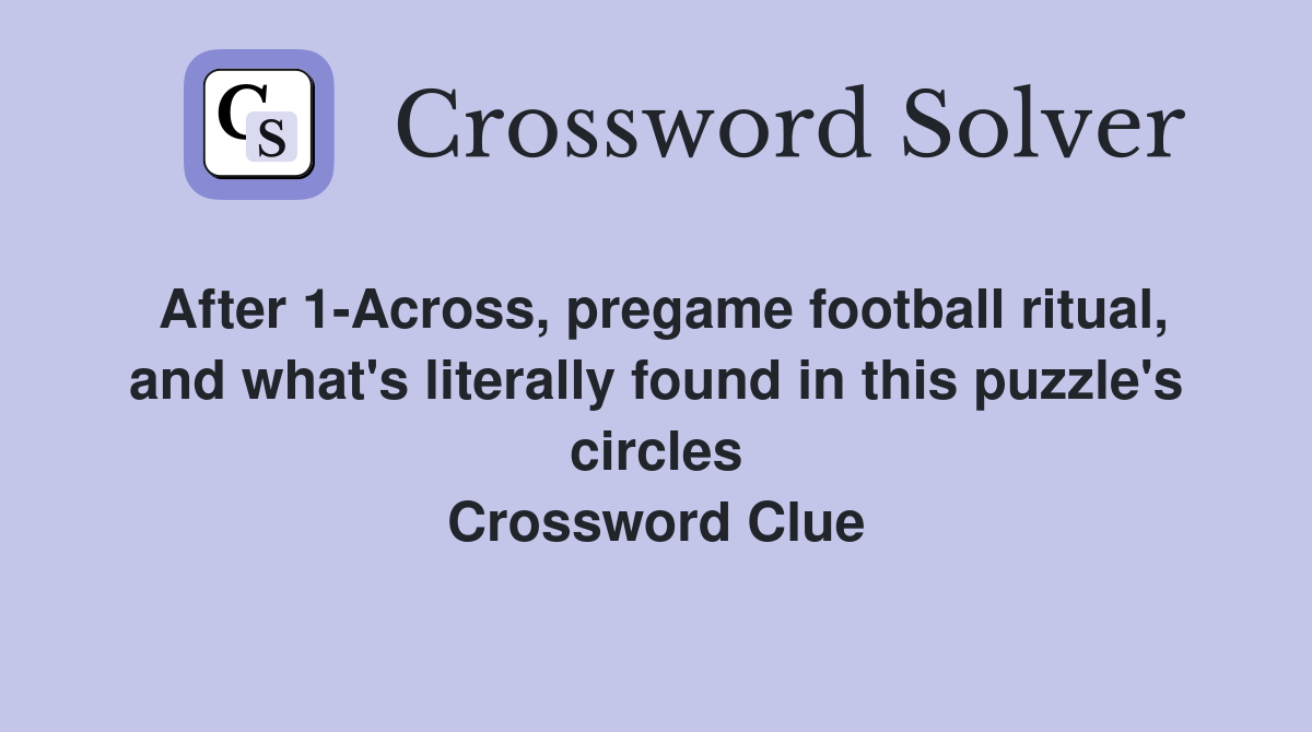 After 1-Across, pregame football ritual, and what's literally found in this puzzle's circles Crossword Clue