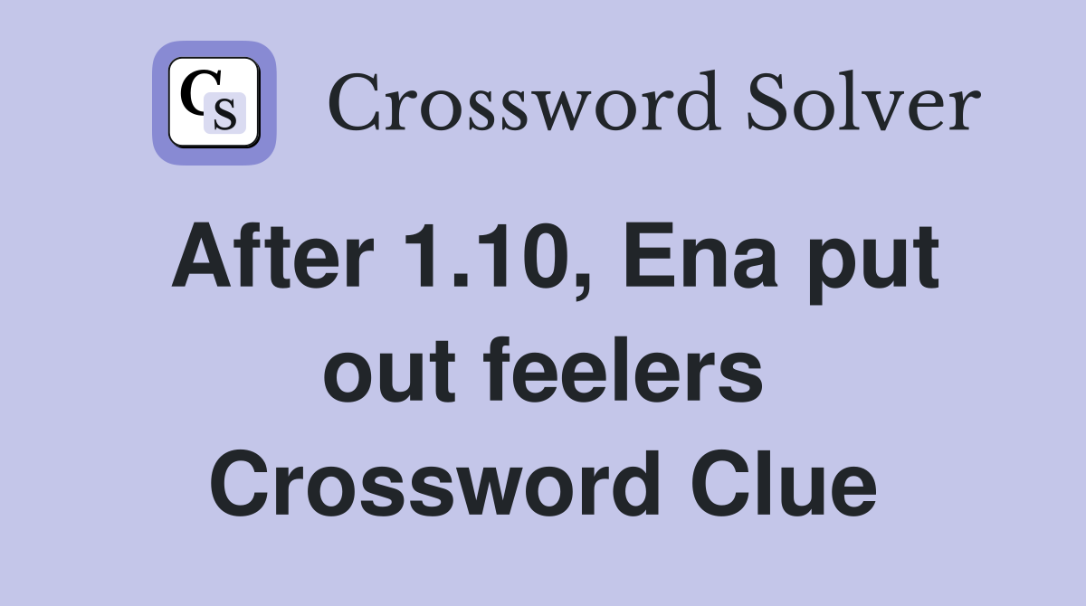 After 1.10, Ena put out feelers Crossword Clue