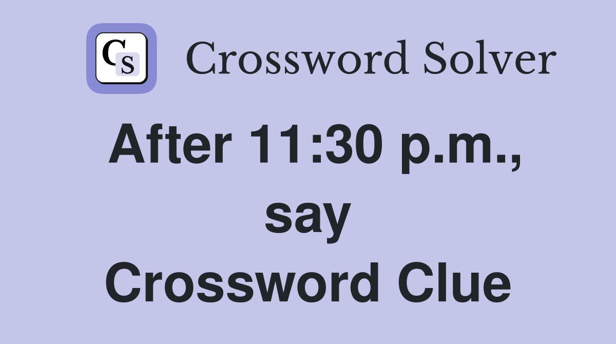 After 11:30 p.m., say Crossword Clue