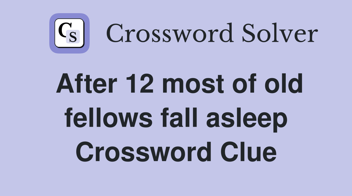 After 12 most of old fellows fall asleep Crossword Clue