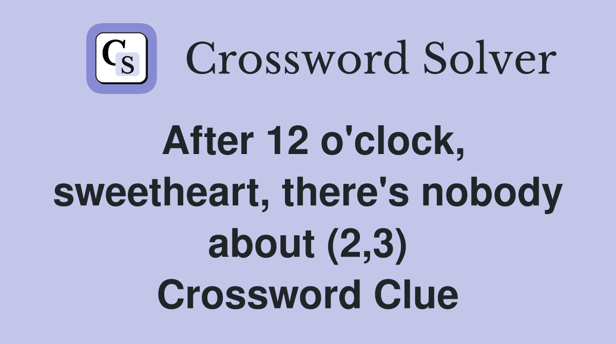 After 12 o'clock, sweetheart, there's nobody about (2,3) Crossword Clue
