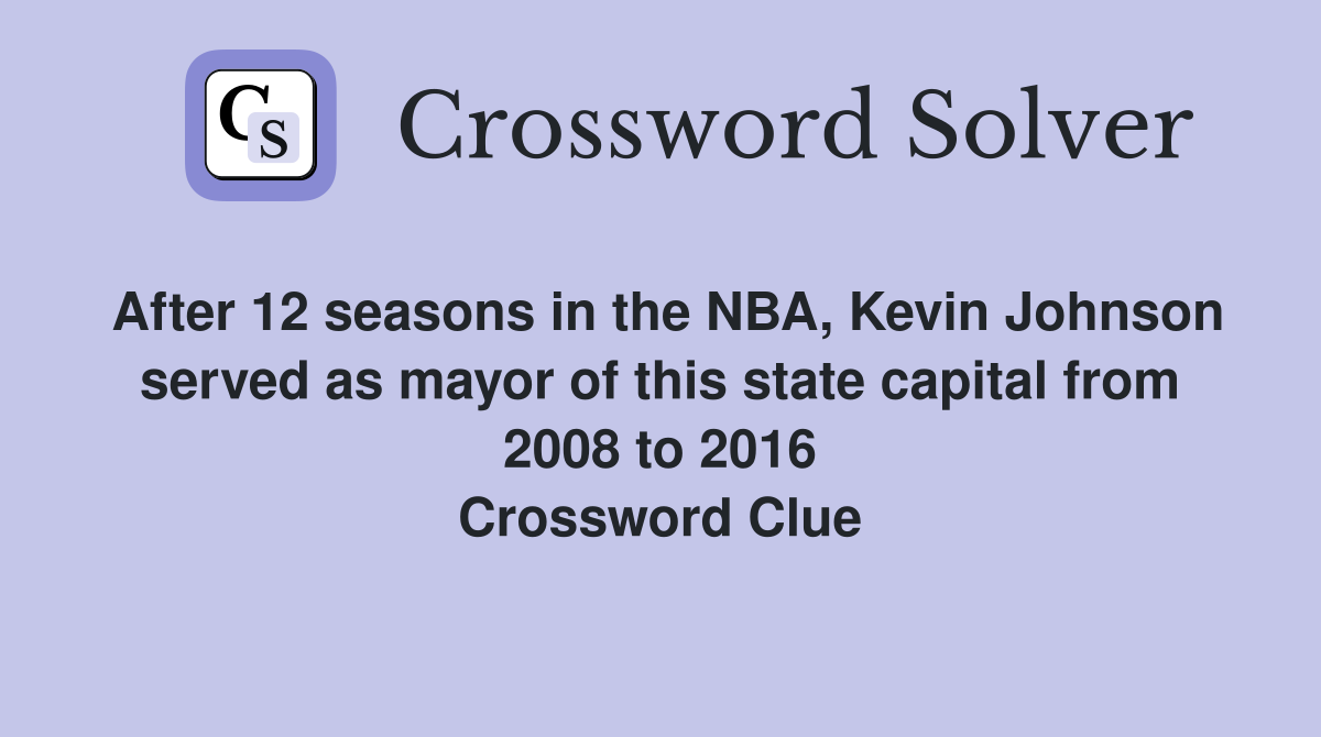 After 12 seasons in the NBA, Kevin Johnson served as mayor of this state capital from 2008 to 2016 Crossword Clue