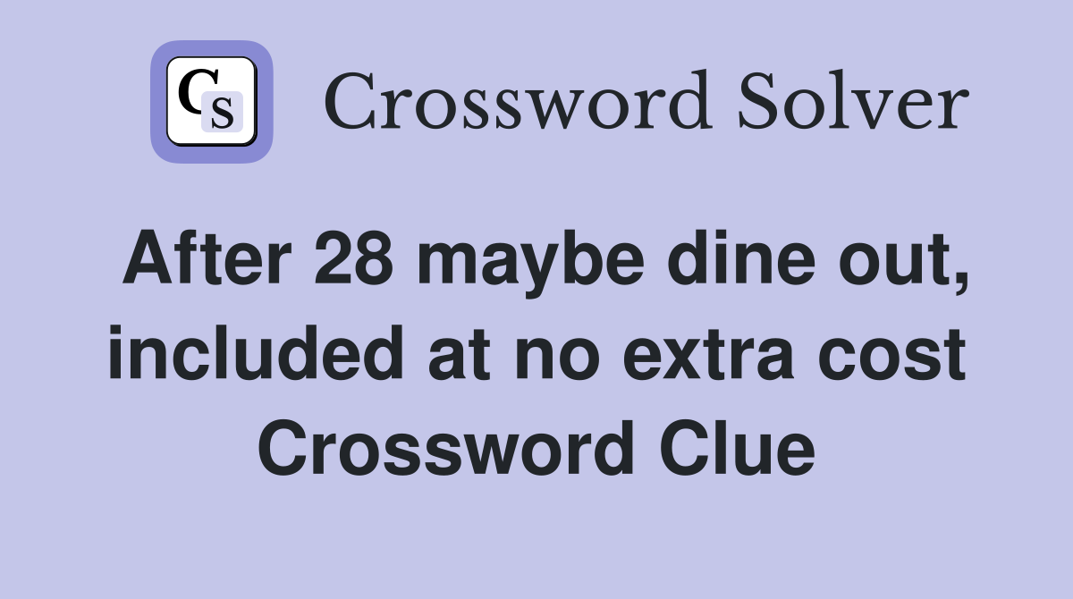 After 28 maybe dine out, included at no extra cost Crossword Clue